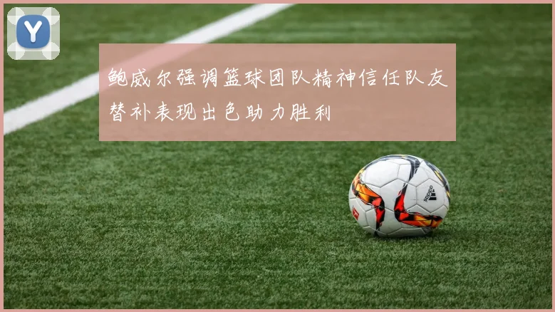 鲍威尔强调篮球团队精神信任队友替补表现出色助力胜利