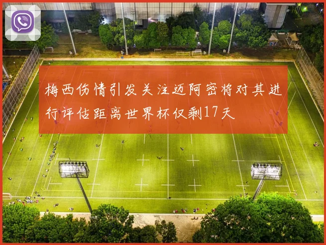 梅西伤情引发关注迈阿密将对其进行评估距离世界杯仅剩17天