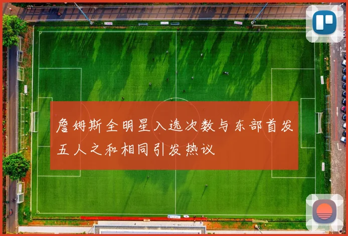 詹姆斯全明星入选次数与东部首发五人之和相同引发热议