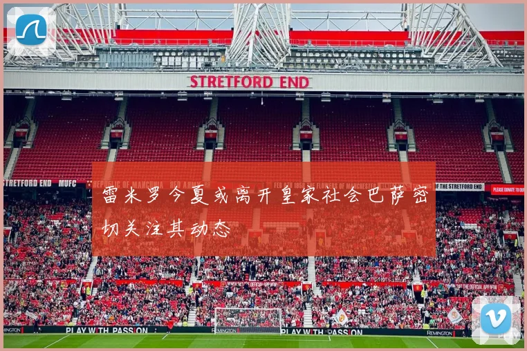 雷米罗今夏或离开皇家社会巴萨密切关注其动态